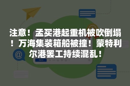 注意！孟买港起重机被吹倒塌！万海集装箱船被撞！蒙特利尔港罢工持续混乱！