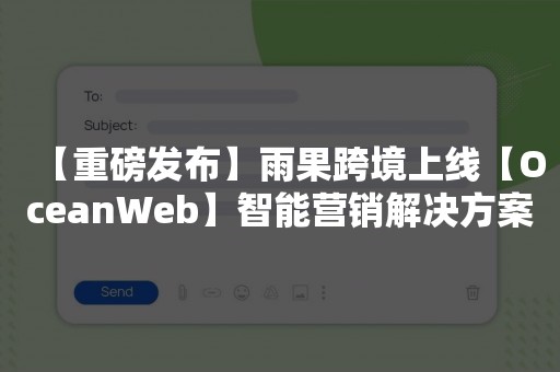 【重磅发布】雨果跨境上线【OceanWeb】智能营销解决方案