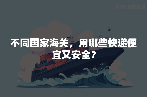 不同国家海关，用哪些快递便宜又安全？