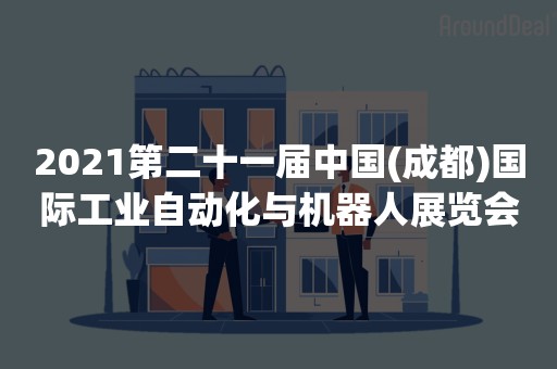 2021第二十一届中国(成都)国际工业自动化与机器人展览会