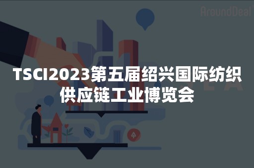 TSCI2023第五届绍兴国际纺织供应链工业博览会