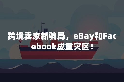 跨境卖家新骗局，eBay和Facebook成重灾区！