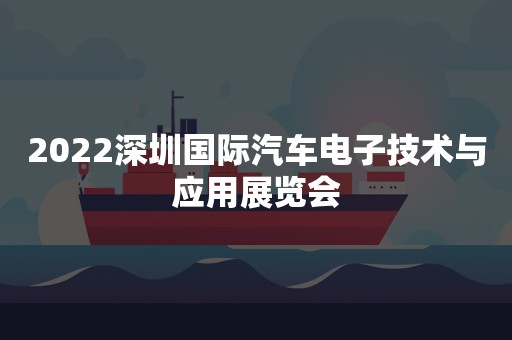 2022深圳国际汽车电子技术与应用展览会