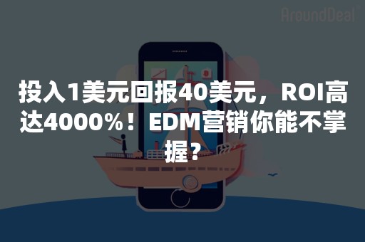 投入1美元回报40美元，ROI高达4000%！EDM营销你能不掌握？