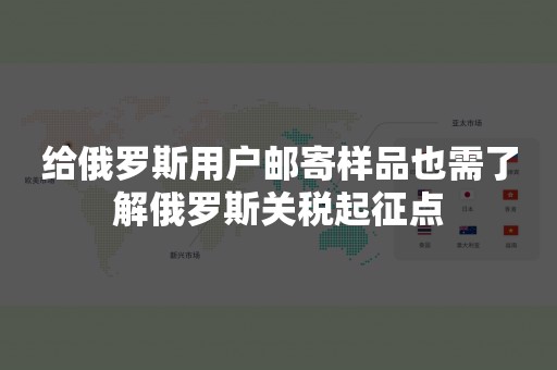 给俄罗斯用户邮寄样品也需了解俄罗斯关税起征点