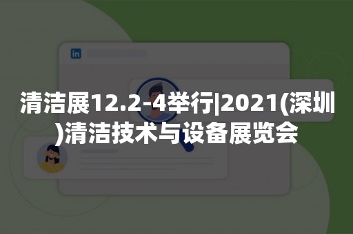 清洁展12.2-4举行|2021(深圳)清洁技术与设备展览会