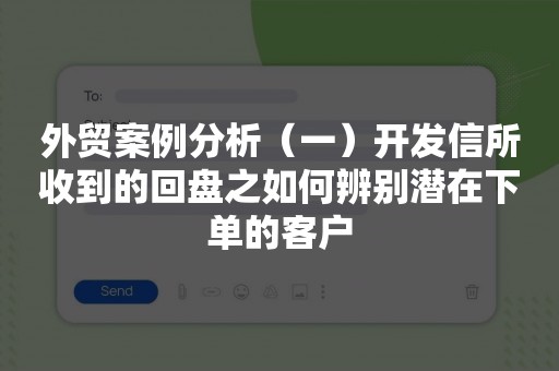 外贸案例分析（一）开发信所收到的回盘之如何辨别潜在下单的客户