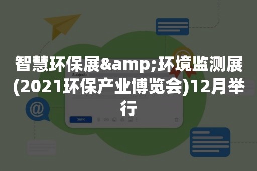 智慧环保展&环境监测展(2021环保产业博览会)12月举行