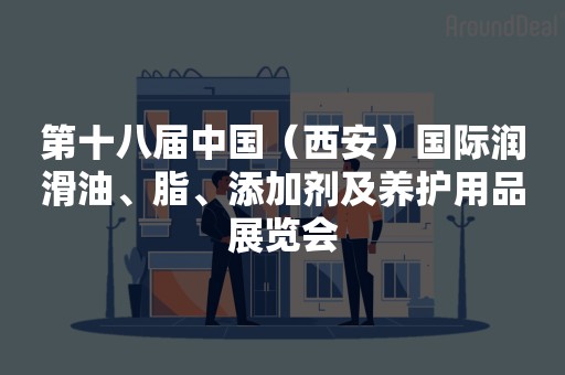 第十八届中国（西安）国际润滑油、脂、添加剂及养护用品展览会