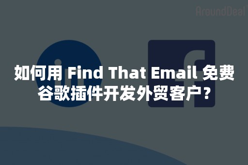 如何用 Find That Email 免费谷歌插件开发外贸客户？