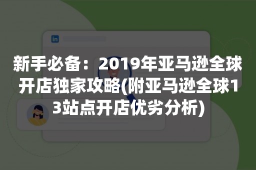 新手必备：2019年亚马逊全球开店独家攻略(附亚马逊全球13站点开店优劣分析)