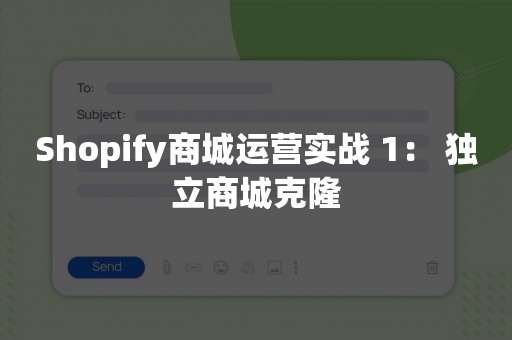 Shopify商城运营实战 1： 独立商城克隆