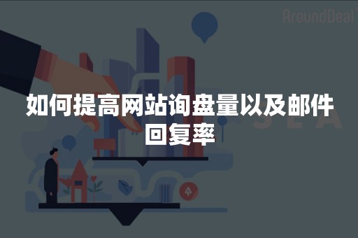 如何提高网站询盘量以及邮件回复率