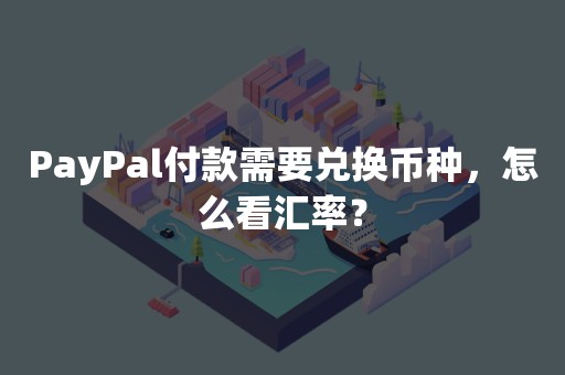 PayPal付款需要兑换币种，怎么看汇率？