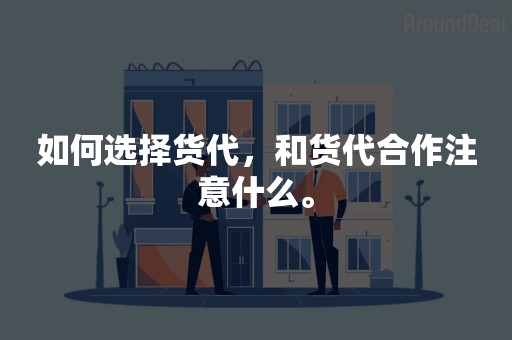 如何选择货代，和货代合作注意什么。