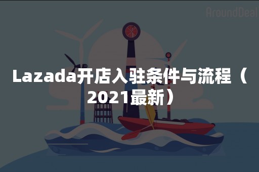 Lazada开店入驻条件与流程（2021最新）