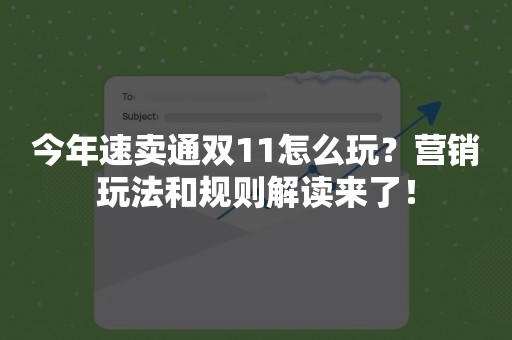 今年速卖通双11怎么玩？营销玩法和规则解读来了！