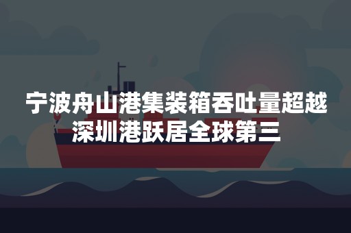 宁波舟山港集装箱吞吐量超越深圳港跃居全球第三