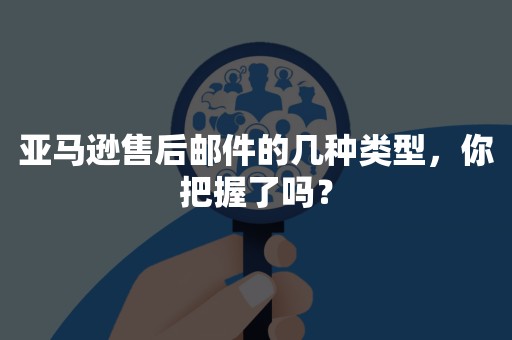 亚马逊售后邮件的几种类型，你把握了吗？