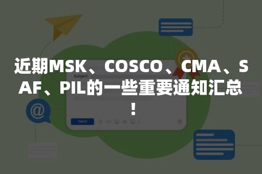 近期MSK、COSCO、CMA、SAF、PIL的一些重要通知汇总！