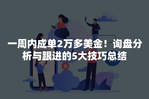 一周内成单2万多美金！询盘分析与跟进的5大技巧总结