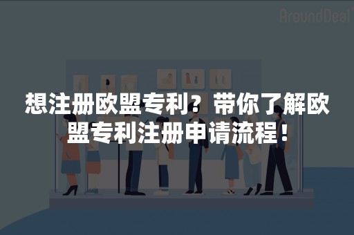 想注册欧盟专利？带你了解欧盟专利注册申请流程！