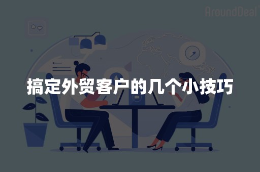 搞定外贸客户的几个小技巧