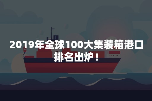 2019年全球100大集装箱港口排名出炉！