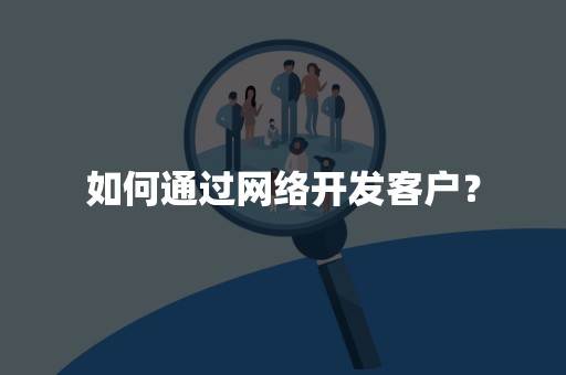 如何通过网络开发客户？