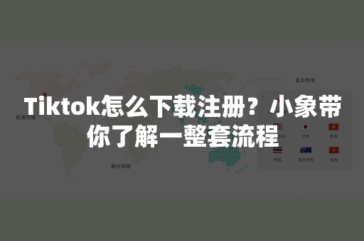 Tiktok怎么下载注册？小象带你了解一整套流程