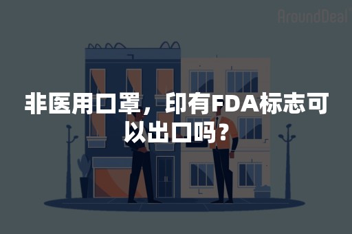 非医用口罩，印有FDA标志可以出口吗？