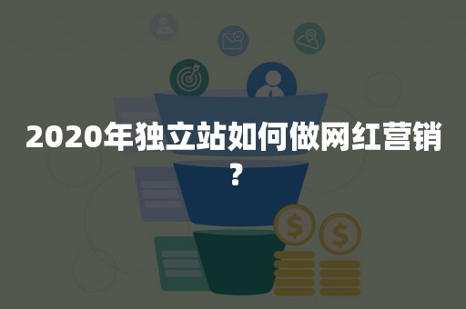 2020年独立站如何做网红营销？