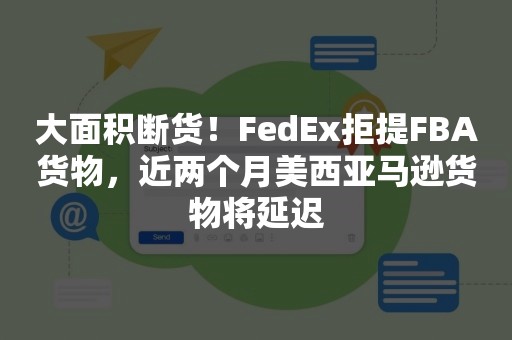 大面积断货！FedEx拒提FBA货物，近两个月美西亚马逊货物将延迟