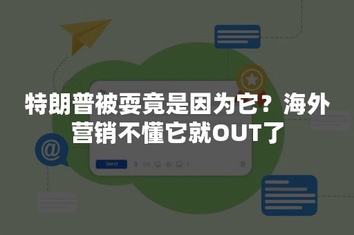 特朗普被耍竟是因为它？海外营销不懂它就OUT了