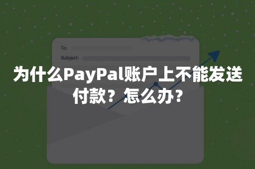 为什么PayPal账户上不能发送付款？怎么办？