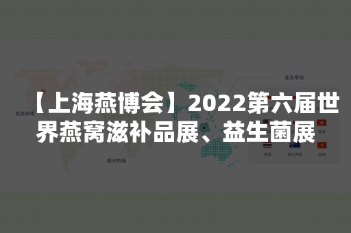 【上海燕博会】2022第六届世界燕窝滋补品展、益生菌展