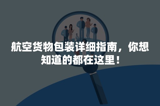 航空货物包装详细指南，你想知道的都在这里！