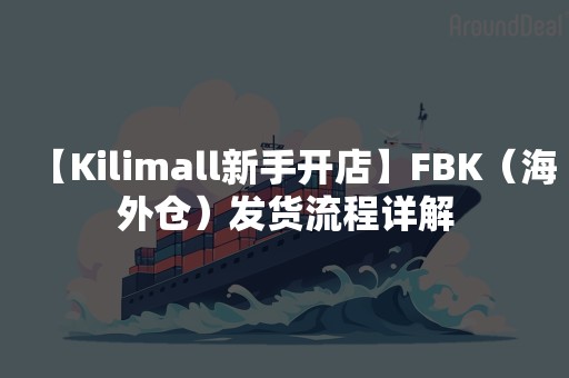 【Kilimall新手开店】FBK（海外仓）发货流程详解