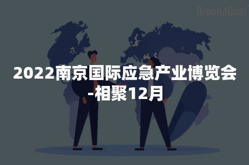 2022南京国际应急产业博览会-相聚12月