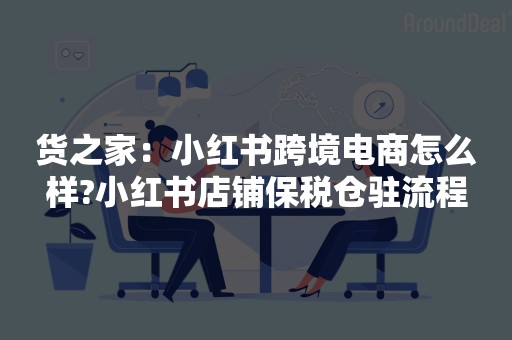 货之家：小红书跨境电商怎么样?小红书店铺保税仓驻流程