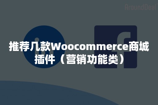 推荐几款Woocommerce商城插件（营销功能类）