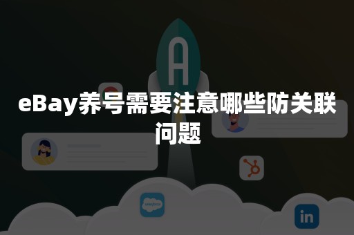 eBay养号需要注意哪些防关联问题