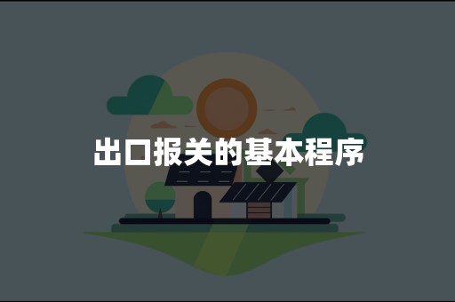 出口报关的基本程序