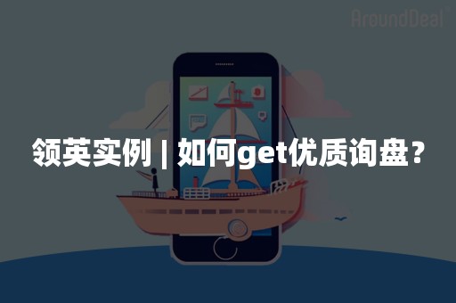 领英实例 | 如何get优质询盘？