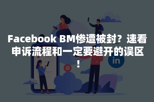 Facebook BM惨遭被封？速看申诉流程和一定要避开的误区！