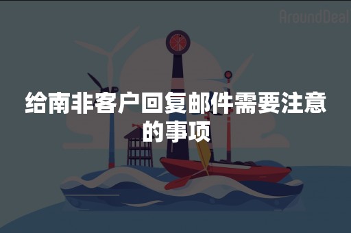 给南非客户回复邮件需要注意的事项