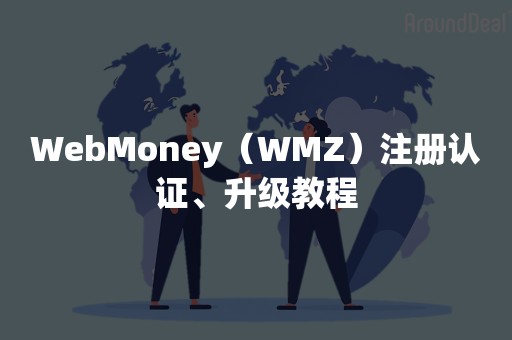 WebMoney（WMZ）注册认证、升级教程