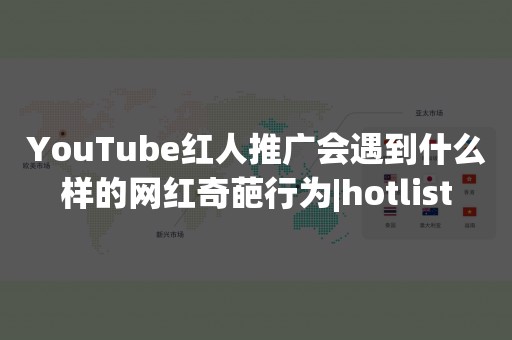 YouTube红人推广会遇到什么样的网红奇葩行为|hotlist