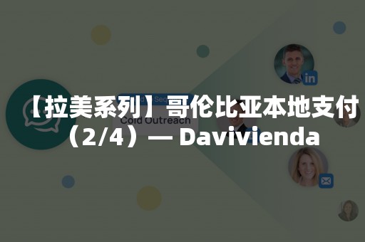 【拉美系列】哥伦比亚本地支付（2/4）— Davivienda