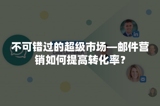 不可错过的超级市场—邮件营销如何提高转化率？